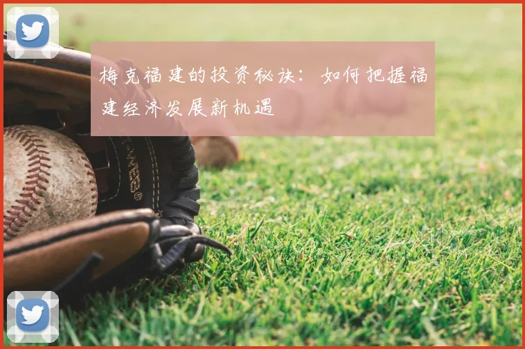 梅克福建的投资秘诀：如何把握福建经济发展新机遇