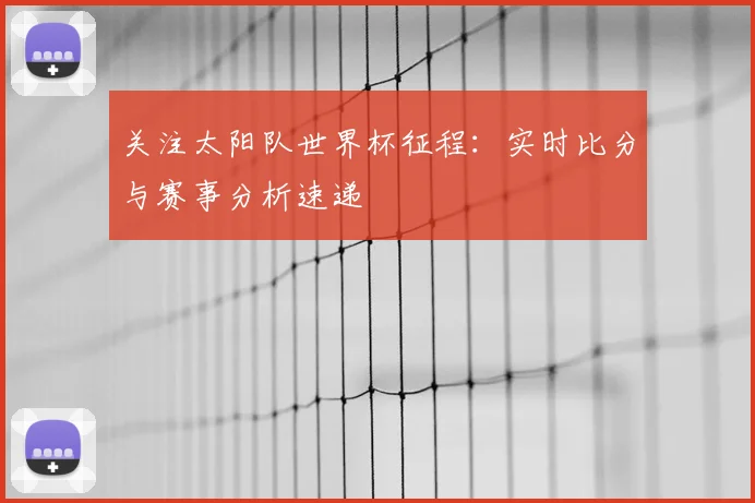 关注太阳队世界杯征程：实时比分与赛事分析速递