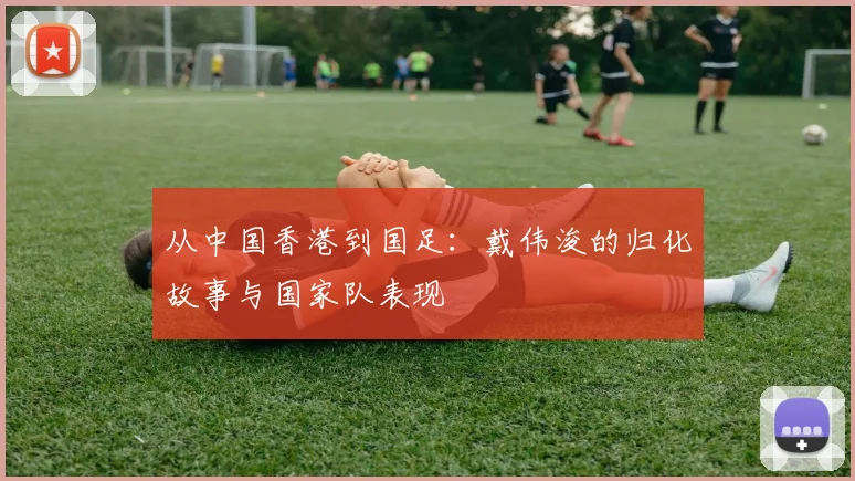 从中国香港到国足：戴伟浚的归化故事与国家队表现