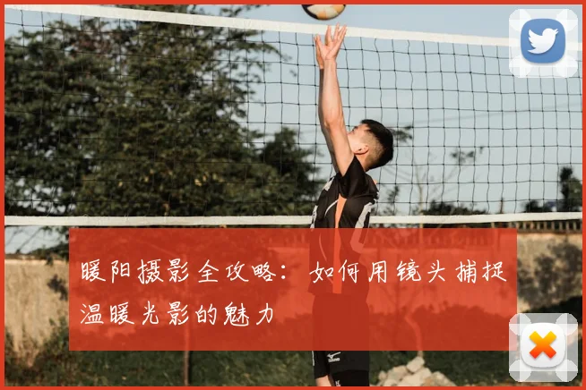 暖阳摄影全攻略：如何用镜头捕捉温暖光影的魅力