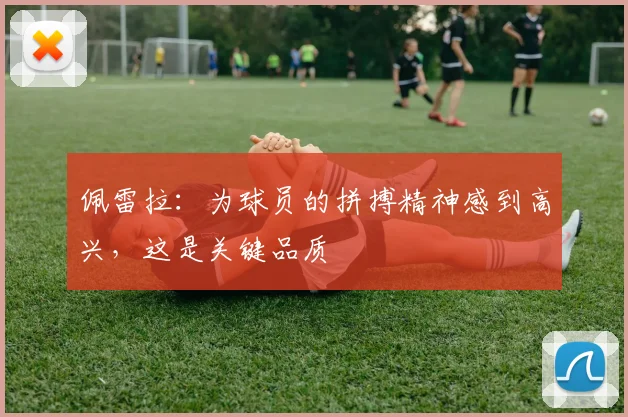 佩雷拉：为球员的拼搏精神感到高兴，这是关键品质