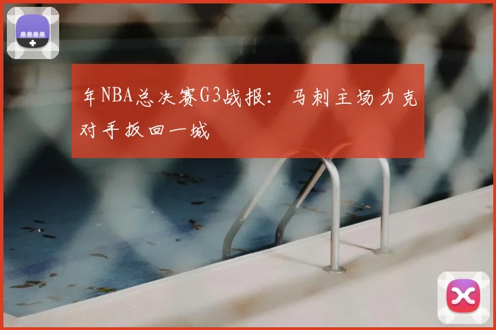 年NBA总决赛G3战报:马刺主场力克对手扳回一城
