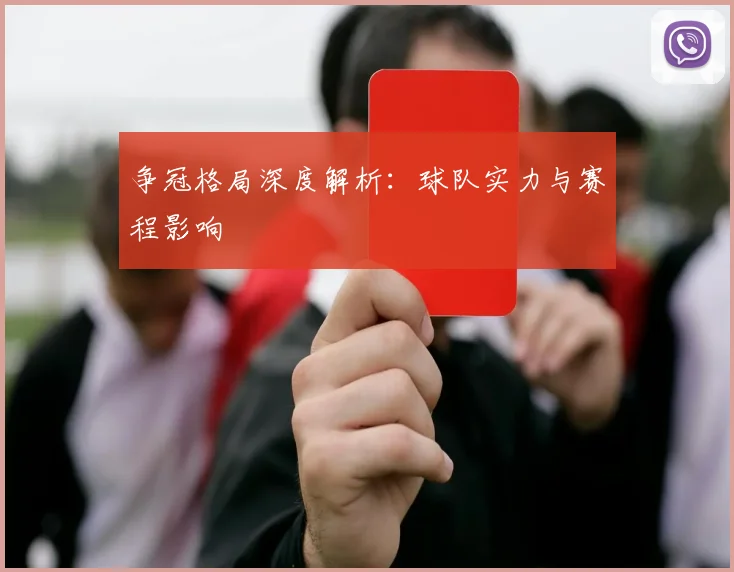 争冠格局深度解析：球队实力与赛程影响
