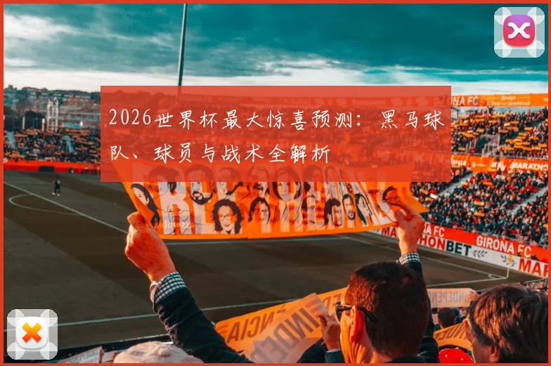 2026世界杯最大惊喜预测：黑马球队、球员与战术全解析
