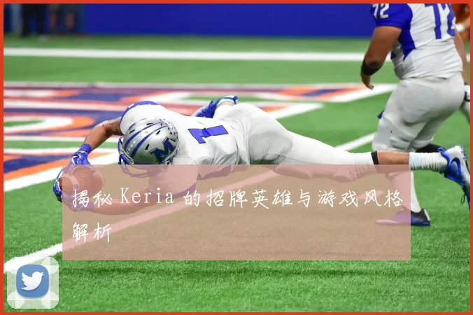 揭秘 Keria 的招牌英雄与游戏风格解析