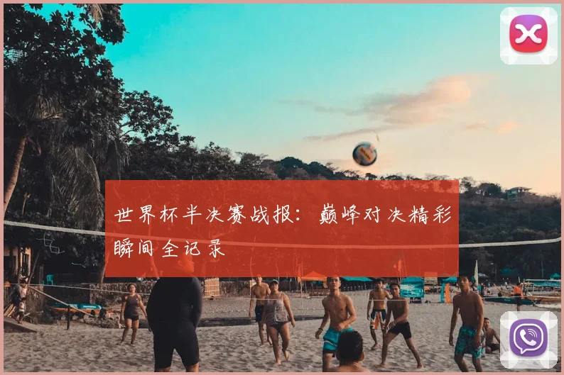 世界杯半决赛战报：巅峰对决精彩瞬间全记录
