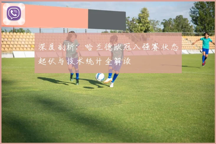 深度剖析：哈兰德欧冠八强赛状态起伏与技术统计全解读